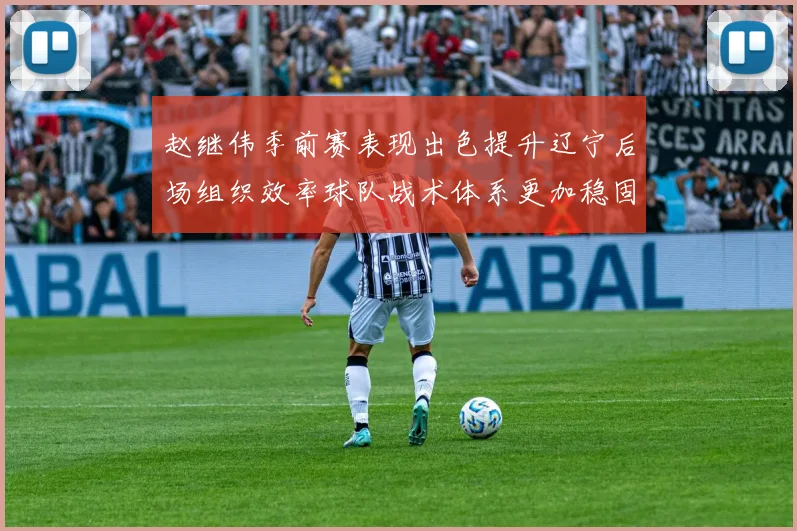 赵继伟季前赛表现出色提升辽宁后场组织效率球队战术体系更加稳固
