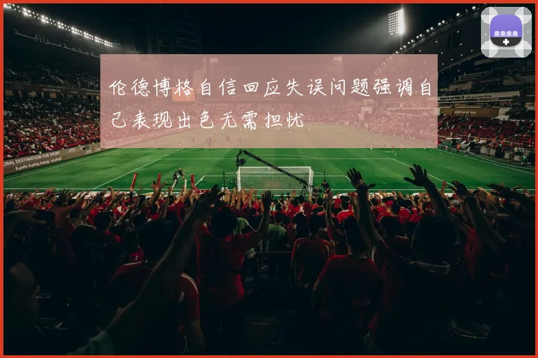 伦德博格自信回应失误问题强调自己表现出色无需担忧
