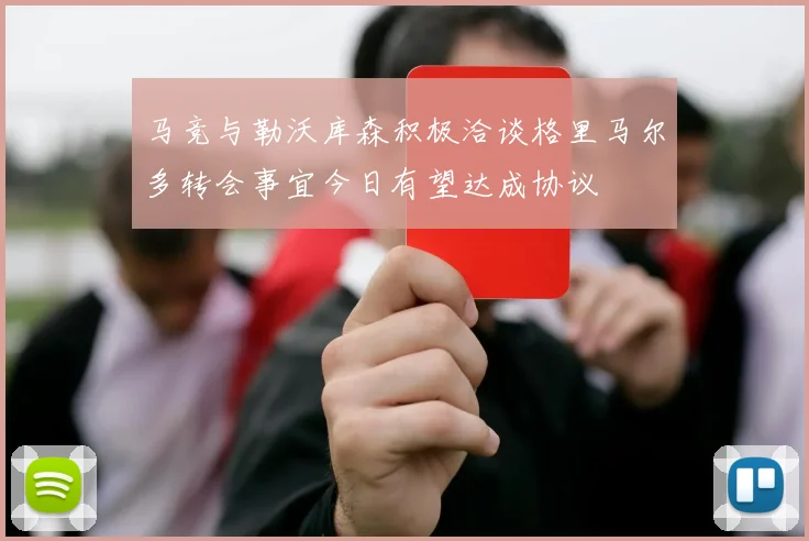 马竞与勒沃库森积极洽谈格里马尔多转会事宜今日有望达成协议