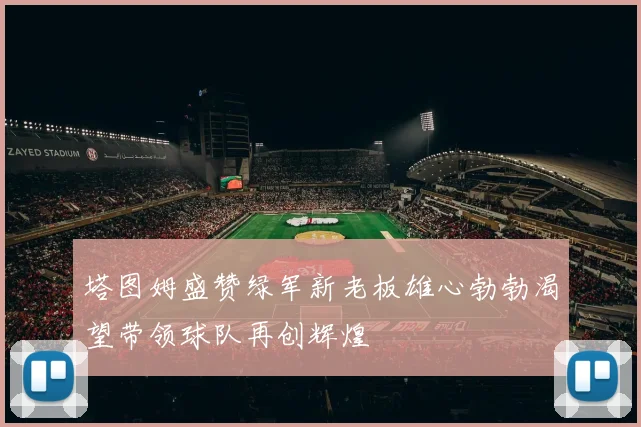 塔图姆盛赞绿军新老板雄心勃勃渴望带领球队再创辉煌